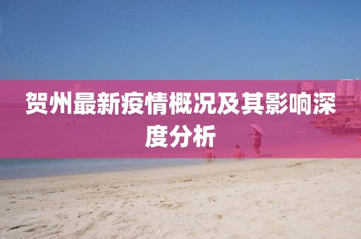贺州最新疫情概况及其影响深度分析