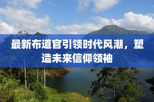最新布道官引领时代风潮，塑造未来信仰领袖