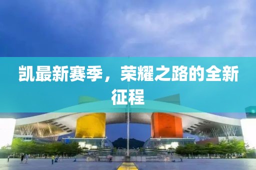 凯最新赛季，荣耀之路的全新征程