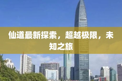 仙道最新探索，超越极限，未知之旅