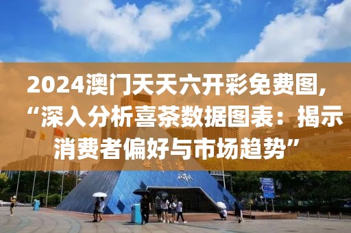 2024澳门天天六开彩免费图,“深入分析喜茶数据图表：揭示消费者偏好与市场趋势”
