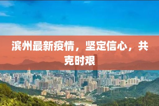 滨州最新疫情，坚定信心，共克时艰