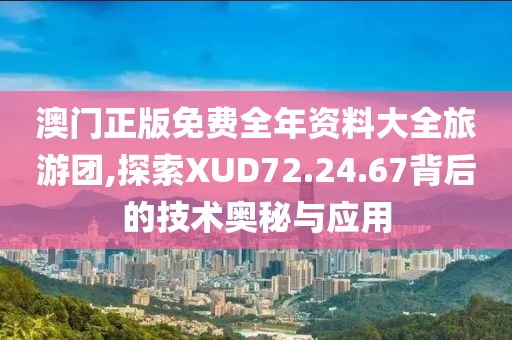 澳门正版免费全年资料大全旅游团,探索XUD72.24.67背后的技术奥秘与应用