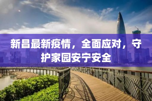 新昌最新疫情，全面应对，守护家园安宁安全