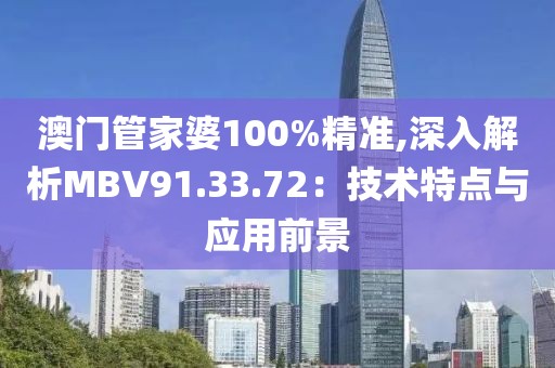 澳门管家婆100%精准,深入解析MBV91.33.72：技术特点与应用前景