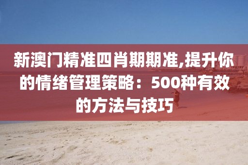 新澳门精准四肖期期准,提升你的情绪管理策略：500种有效的方法与技巧