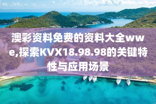 澳彩资料免费的资料大全wwe,探索KVX18.98.98的关键特性与应用场景