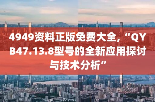 4949资料正版免费大全,“QYB47.13.8型号的全新应用探讨与技术分析”