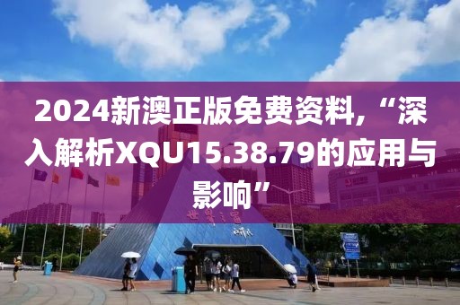 2024新澳正版免费资料,“深入解析XQU15.38.79的应用与影响”