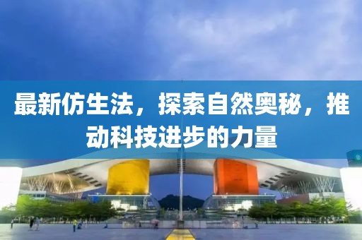 最新仿生法，探索自然奥秘，推动科技进步的力量