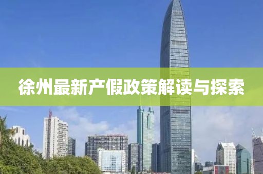徐州最新产假政策解读与探索