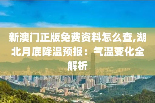 新澳门正版免费资料怎么查,湖北月底降温预报：气温变化全解析