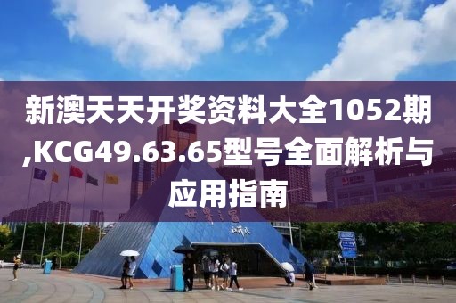 新澳天天开奖资料大全1052期,KCG49.63.65型号全面解析与应用指南