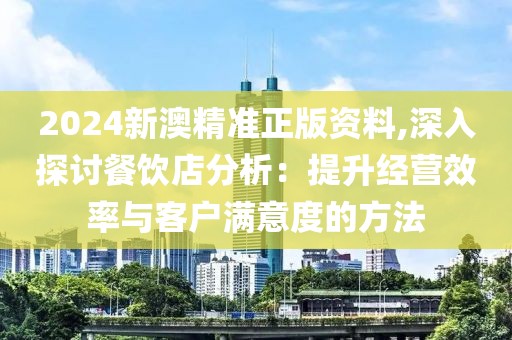 2024新澳精准正版资料,深入探讨餐饮店分析：提升经营效率与客户满意度的方法