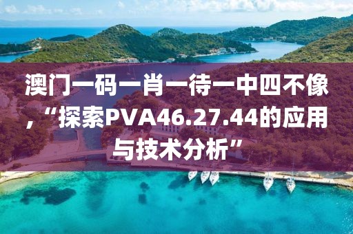 澳门一码一肖一待一中四不像,“探索PVA46.27.44的应用与技术分析”