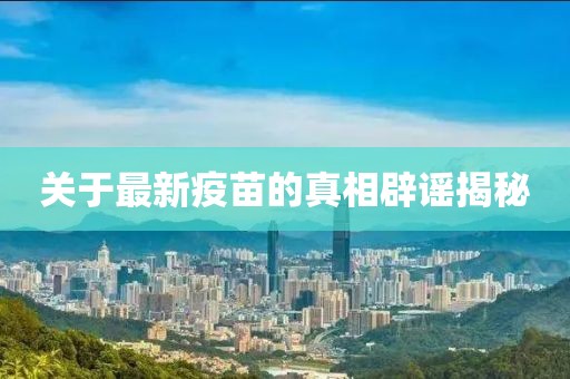 关于最新疫苗的真相辟谣揭秘