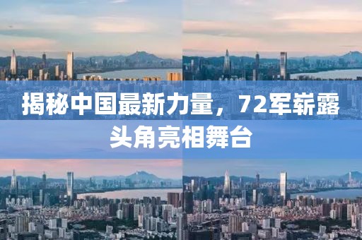 揭秘中国最新力量，72军崭露头角亮相舞台