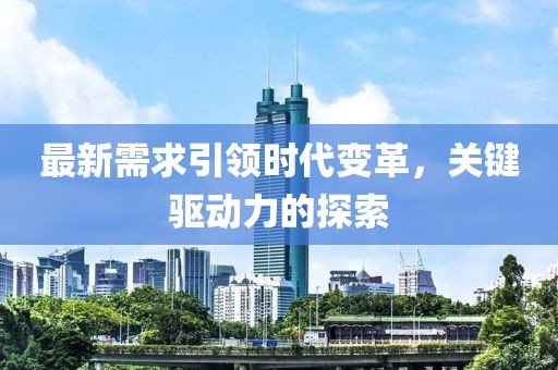 最新需求引领时代变革，关键驱动力的探索