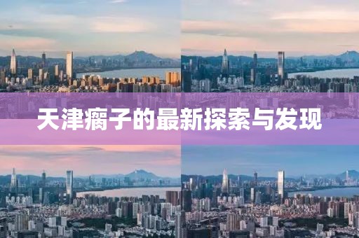 天津瘸子的最新探索与发现