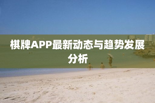 棋牌APP最新动态与趋势发展分析