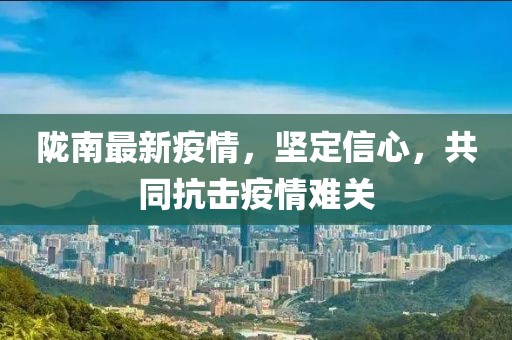 陇南最新疫情，坚定信心，共同抗击疫情难关