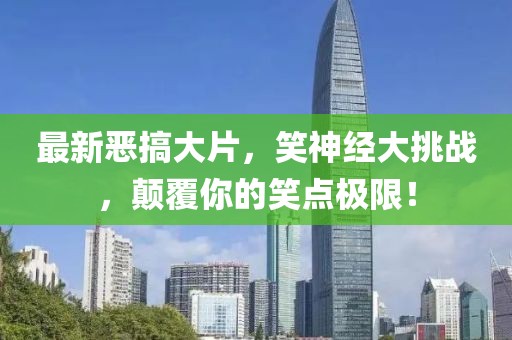 最新恶搞大片，笑神经大挑战，颠覆你的笑点极限！
