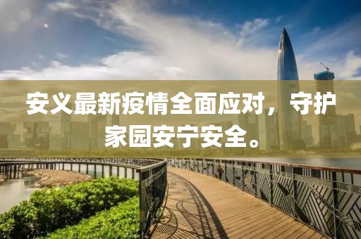 安义最新疫情全面应对，守护家园安宁安全。