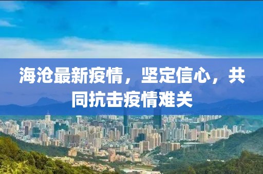 海沧最新疫情，坚定信心，共同抗击疫情难关