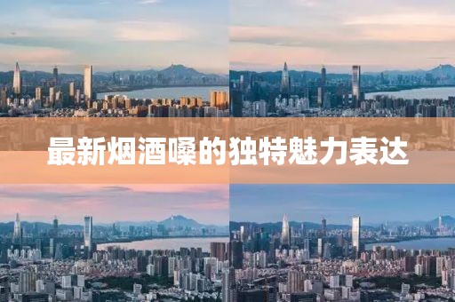 最新烟酒嗓的独特魅力表达