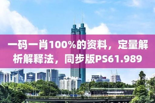 一码一肖100%的资料，定量解析解释法，同步版PS61.989