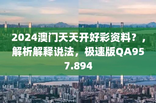 2024澳门天天开好彩资料？，解析解释说法，极速版QA957.894