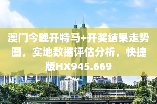 澳门今晚开特马+开奖结果走势图，实地数据评估分析，快捷版HX945.669