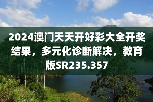 2024澳门天天开好彩大全开奖结果，多元化诊断解决，教育版SR235.357