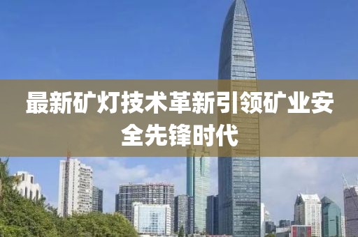 最新矿灯技术革新引领矿业安全先锋时代