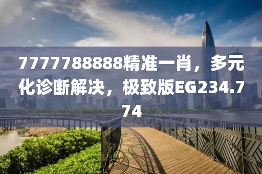 7777788888精准一肖，多元化诊断解决，极致版EG234.774