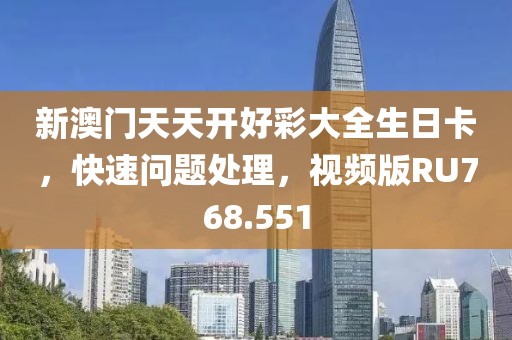 新澳门天天开好彩大全生日卡，快速问题处理，视频版RU768.551