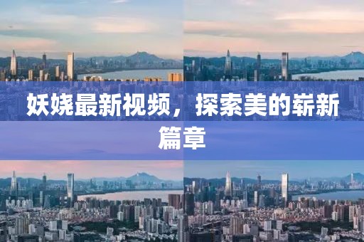 妖娆最新视频，探索美的崭新篇章