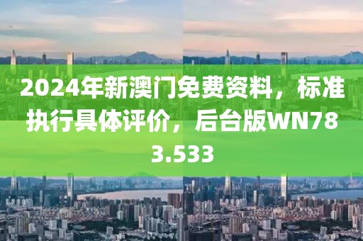 2024年新澳门免费资料，标准执行具体评价，后台版WN783.533