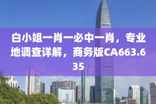 白小姐一肖一必中一肖，专业地调查详解，商务版CA663.635