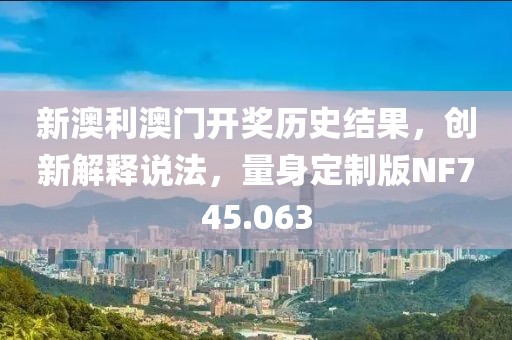 新澳利澳门开奖历史结果，创新解释说法，量身定制版NF745.063