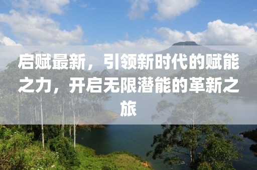 启赋最新，引领新时代的赋能之力，开启无限潜能的革新之旅