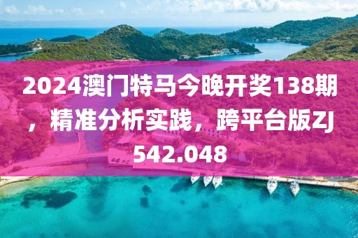 2024澳门特马今晚开奖138期，精准分析实践，跨平台版ZJ542.048