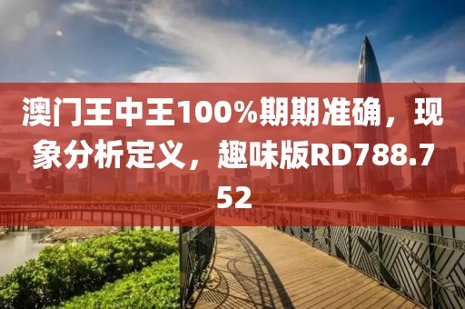 澳门王中王100%期期准确，现象分析定义，趣味版RD788.752