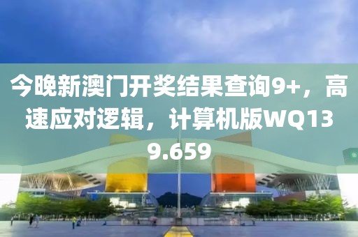 今晚新澳门开奖结果查询9+，高速应对逻辑，计算机版WQ139.659