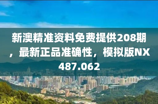 新澳精准资料免费提供208期，最新正品准确性，模拟版NX487.062