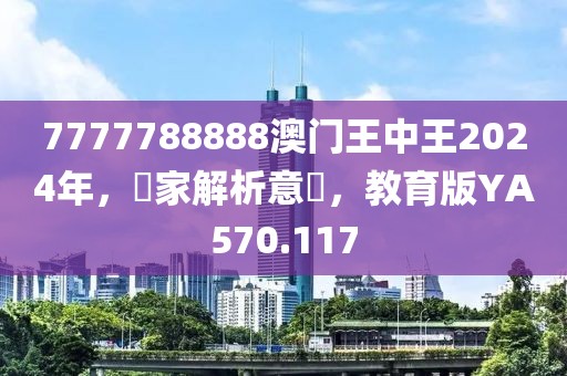 7777788888澳门王中王2024年，專家解析意見，教育版YA570.117