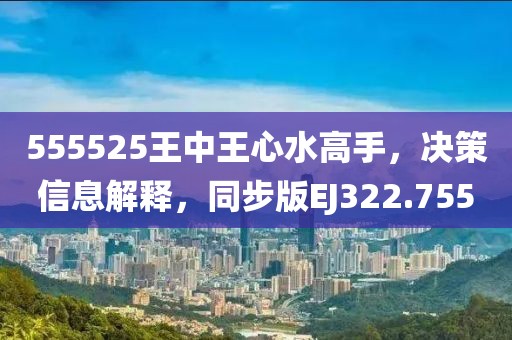 555525王中王心水高手，决策信息解释，同步版EJ322.755