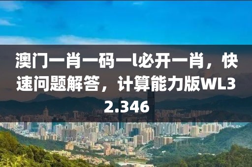 澳门一肖一码一l必开一肖，快速问题解答，计算能力版WL32.346