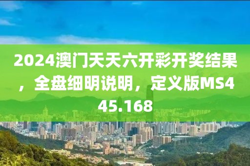 2024澳门天天六开彩开奖结果，全盘细明说明，定义版MS445.168