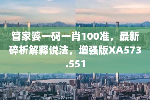 管家婆一码一肖100准，最新碎析解释说法，增强版XA573.551